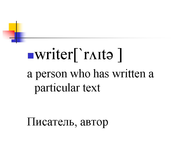 writer[`rʌɪtə ] a person who has written a particular text   Писатель, автор